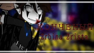 ⛓️Гача-клип ||| Конченый ||| 2rbina 2rista⛓️