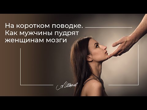 НА КОРОТКОМ ПОВОДКЕ. КАК МУЖЧИНЫ ПУДРЯТ ЖЕНЩИНАМ МОЗГИ. Психология отношений. Александр Шахов.