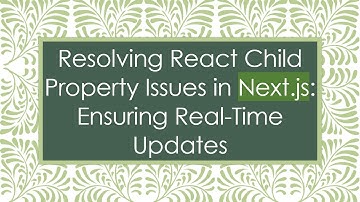 Resolving React Child Property Issues in Next.js: Ensuring Real-Time Updates