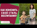 КАК ИЗМЕНИТЬ СВОЙ СТИЛЬ ВОСПИТАНИЯ? Новый взгляд на воспитание, который преобразит вашу семью