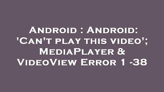 Famous Android : Android: 'Can't play this video'; MediaPlayer & VideoView Error 1 -38 Wealth