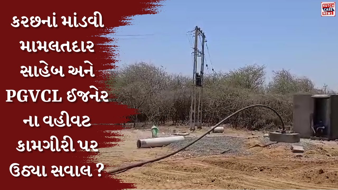 કરછનાં માંડવી મામલતદાર સાહેબ અને PGVCL ઈજનેર ના વહીવટ કામગીરી પર ઉઠ્યા ...