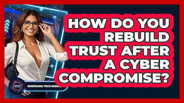 How Do You Rebuild Trust After A Cyber Compromise? - Emerging Tech Insider