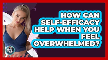 How Can Self-efficacy Help When You Feel Overwhelmed? - Habit Hacks Hub
