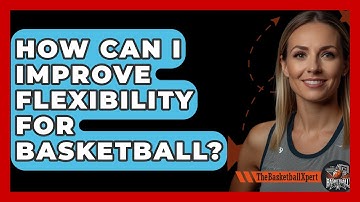 How Can I Improve Flexibility For Basketball? - The Basketball Xpert