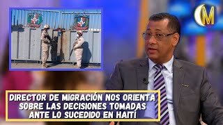 Director de migración nos orienta sobre las decisiones tomadas por el gobierno dominicano