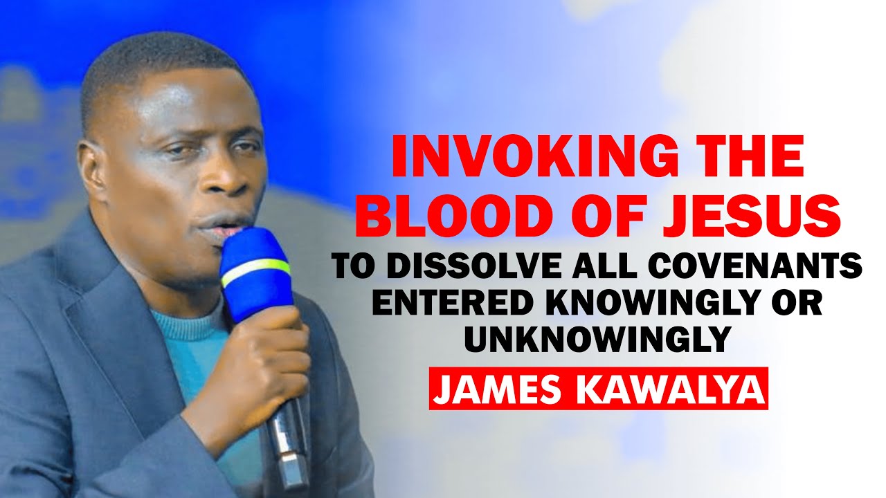 Blood of Jesus Dissolve all Covenants Entered Knowingly or Unknowingly - James Kawalya