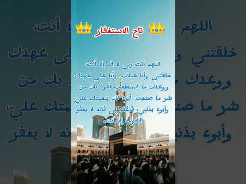 تاج الاستغفار اللهم أنت ربي ﻻ إله إﻻ أنت خلقتني وأنا عبدك وأنا على عهدك و