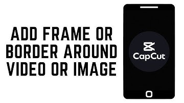 How To Add Frame Or Border Around Video Or Image Using CapCut (2024)