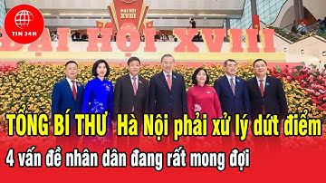 Tổng Bí thư Hà Nội phải xử lý dứt điểm 4 vấn đề nhân dân đang rất mong đợi