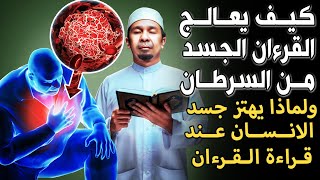 كيف يعالج القرآن الكريم الجسد من مرض السرطان؟ ولماذا يهتز جسد الإنسان عند قراءة القرآن؟ سبحان الله!
