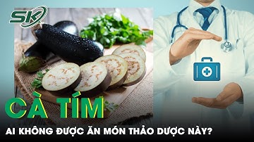 Cà Tím: Thảo Dược Quý Nhưng Không Phải Ai Cũng Ăn Được | SKĐS