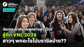 บัยเตย พาส่งทัพลูกยางสาวไทยสู้ศึก VNL 2024สาวๆ พกอะไรไปบราซิลบ้าง?? | #onground