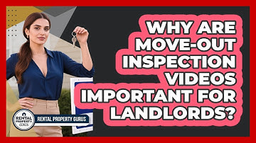 Why Are Move-Out Inspection Videos Important For Landlords?