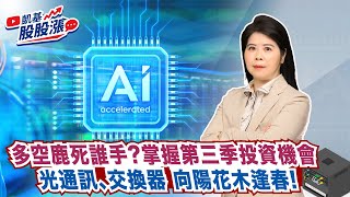 第455集｜多空鹿死誰手?掌握第三季投資機會 光通訊、交換器 向陽花木逢春!《凱基股股漲》2025/07/01