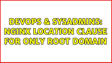 DevOps & SysAdmins: NGINX location clause for only root domain (2 Solutions!!)