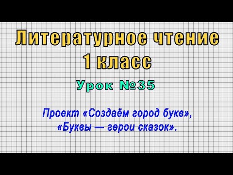 Литературное чтение 1 класс (Урок№35 - Проект «Создаём город букв», «Буквы — герои сказок».)