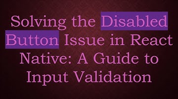 Solving the Disabled Button Issue in React Native: A Guide to Input Validation
