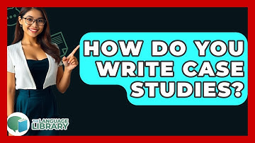 How Do You Write Case Studies? - The Language Library