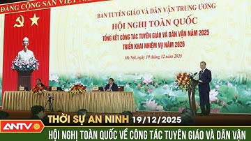 Thời sự an ninh ngày 19/12: Toàn văn phát biểu của Tổng Bí thư về công tác tuyên giáo và dân vận