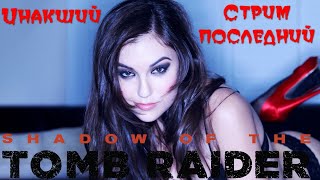 ИНАКШИЙ - SHADOW OF TOMB RAIDER: ПОСЛЕДНИЙ СТРИМ, НЕСМОТРЯ НИ НА ЧТО!