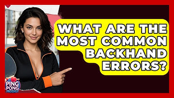 What Are The Most Common Backhand Errors? - Ping Pong Prodigy