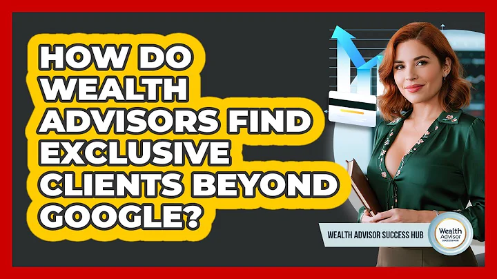 How Do Wealth Advisors Find Exclusive Clients Beyond Google? - Wealth Advisor Success Hub