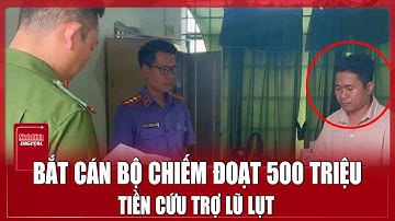 Bắt khẩn cấp cán bộ Ủy ban MTTQ VN xã chiếm đoạt 500 triệu đồng tiền hỗ trợ lũ lụt