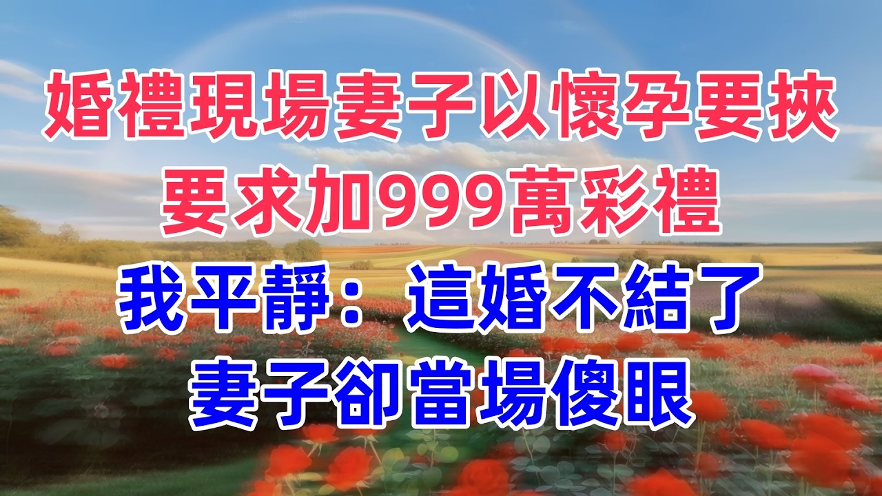 婚禮現場妻子以懷孕要挾，要求加999萬彩禮，我平靜：這婚不結了，妻子卻當場傻眼
