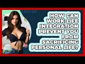 How Can Work-life Integration Prevent You From Sacrificing Personal Life? - The Personal Growth Path