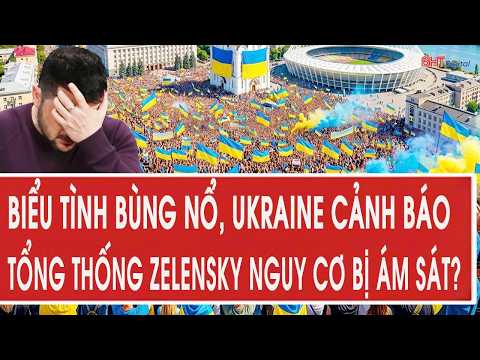 Vấn đề hôm nay 18/7: Biểu tình bùng nổ, Ukraine cảnh báo Tổng thống Zelensky nguy cơ bị ám sát?