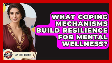What Coping Mechanisms Build Resilience For Mental Wellness? - Gen Z Unfiltered