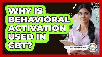 Why Is Behavioral Activation Used In CBT? - Cognitive Therapy Hub