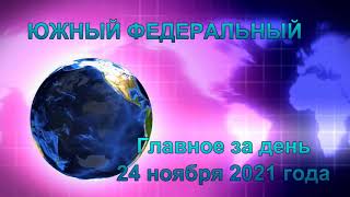 Главные новости на ЮЖНОМ ФЕДЕРАЛЬНОМ за 24 ноября 2021 года