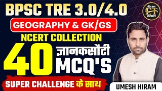 BPSC TRE 3.0/4.0 | NCERT TOP 40 MCQ's ज्ञानकसौटी Super Challenge के साथ GEOGRAPHY/GK/GS BY UMESH SIR