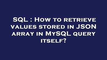 SQL : How to retrieve values stored in JSON array in MySQL query itself?