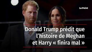Donald Trump prédit que l’histoire de Meghan et Harry « finira mal »