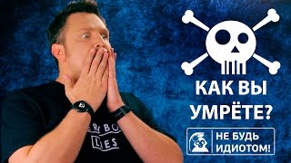 Не будь идиотом! Как вы умрёте?