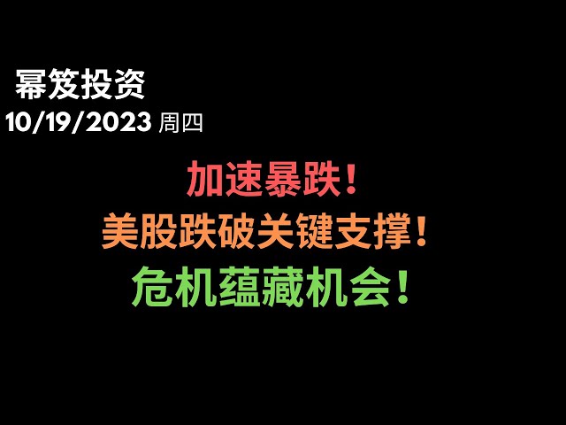 第1002期「幂笈投资」10/19/2023 美股过山车之后加速暴跌，关键支撑跌破之后，哪里才是支撑 ？｜ 危机蕴藏机会！｜