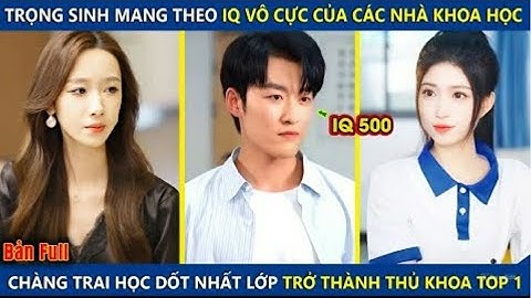 Trọng Sinh Mang Theo IQ Vô Cực Của Các Nhà Khoa Học Chàng Trai Học Dốt Nhất Lớp Trở Thành Thủ Khoa
