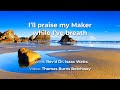 I’ll praise my Maker while I’ve breath