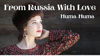 FROM RUSSIA WITH LOVE - HUMA HUMA.