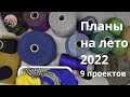 Планы на лето 2022. 9 проектов!!!