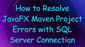 How to Resolve JavaFX Maven Project Errors with SQL Server Connection
