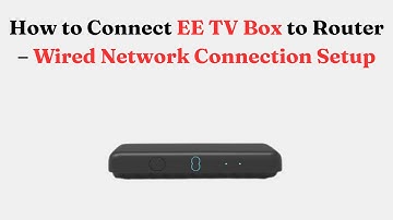 How to Connect EE TV Box to Router – Wired Network Connection Setup