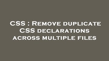 CSS : Remove duplicate CSS declarations across multiple files