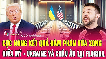 Cực nóng kết quả đàm phán vừa xong giữa Mỹ - Ukraine và châu Âu tại Florida