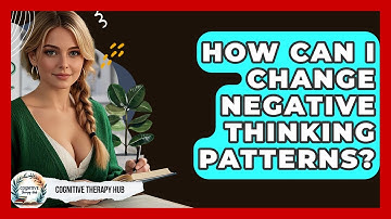 How Can I Change Negative Thinking Patterns? - Cognitive Therapy Hub