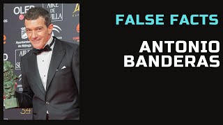 False Facts - Antonio Banderas