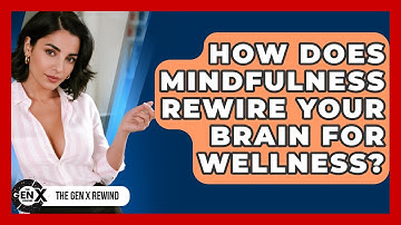 How Does Mindfulness Rewire Your Brain For Wellness? - The Gen X Rewind